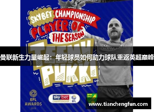 曼联新生力量崛起：年轻球员如何助力球队重返英超巅峰