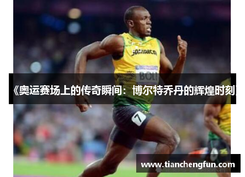 《奥运赛场上的传奇瞬间:博尔特乔丹的辉煌时刻》 《奥运赛场上的传奇瞬间:博尔特乔丹的辉煌时刻》