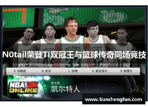 N0tail荣登TI双冠王与篮球传奇同场竞技
