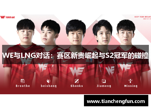 WE与LNG对话:赛区新贵崛起与S2冠军的碰撞 WE与LNG对话:赛区新贵崛起与S2冠军的碰撞