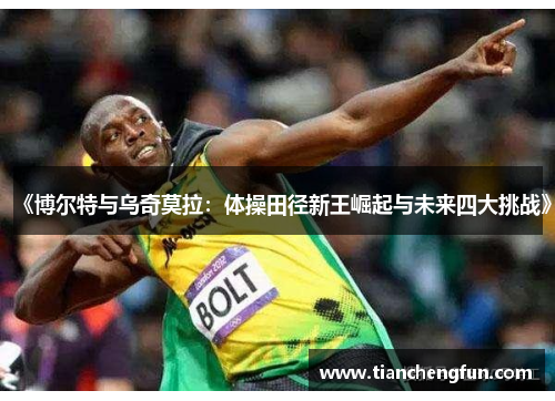 《博尔特与乌奇莫拉：体操田径新王崛起与未来四大挑战》