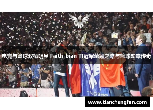 电竞与篮球双栖明星 Faith_bian TI冠军荣耀之路与篮球勋章传奇 电竞与篮球双栖明星 Faith_bian TI冠军荣耀之路与篮球勋章传奇