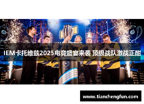 IEM卡托维兹2025电竞盛宴来袭 顶级战队激战正酣 IEM卡托维兹2025电竞盛宴来袭 顶级战队激战正酣