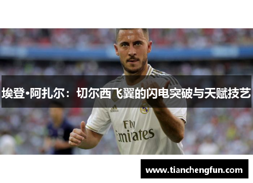 埃登·阿扎尔：切尔西飞翼的闪电突破与天赋技艺