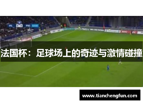 法国杯:足球场上的奇迹与激情碰撞 法国杯:足球场上的奇迹与激情碰撞