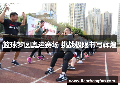 篮球梦圆奥运赛场 挑战极限书写辉煌 篮球梦圆奥运赛场 挑战极限书写辉煌