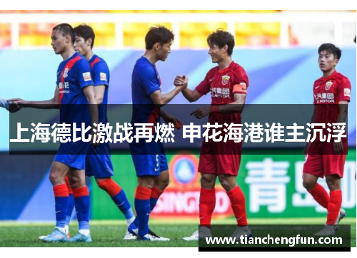 上海德比激战再燃 申花海港谁主沉浮