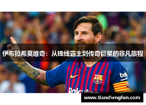 伊布拉希莫维奇：从锋线霸主到传奇巨星的非凡旅程