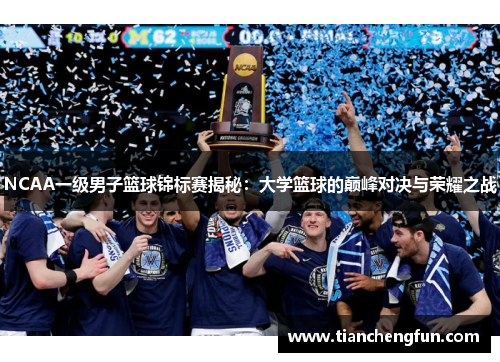 NCAA一级男子篮球锦标赛揭秘:大学篮球的巅峰对决与荣耀之战 NCAA一级男子篮球锦标赛揭秘:大学篮球的巅峰对决与荣耀之战