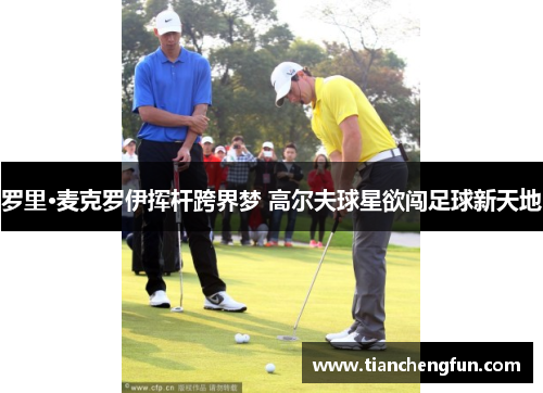 罗里·麦克罗伊挥杆跨界梦 高尔夫球星欲闯足球新天地 罗里·麦克罗伊挥杆跨界梦 高尔夫球星欲闯足球新天地