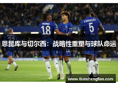 恩昆库与切尔西：战略性重塑与球队命运