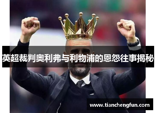 英超裁判奥利弗与利物浦的恩怨往事揭秘