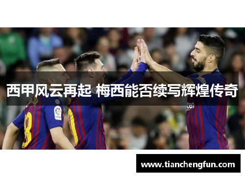 西甲风云再起 梅西能否续写辉煌传奇