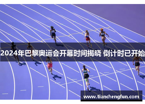 2024年巴黎奥运会开幕时间揭晓 倒计时已开始