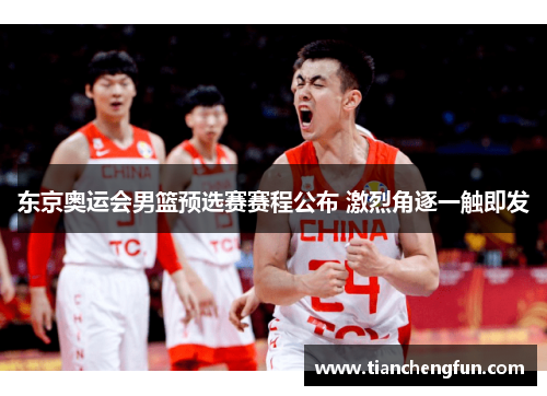 东京奥运会男篮预选赛赛程公布 激烈角逐一触即发