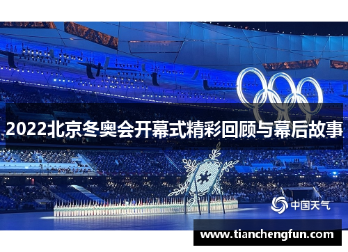 2022北京冬奥会开幕式精彩回顾与幕后故事 2022北京冬奥会开幕式精彩回顾与幕后故事