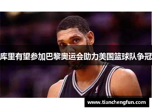 库里有望参加巴黎奥运会助力美国篮球队争冠